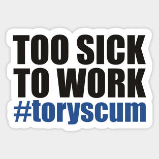 TOO SICK TO WORK #toryscum (UK Politics) Sticker